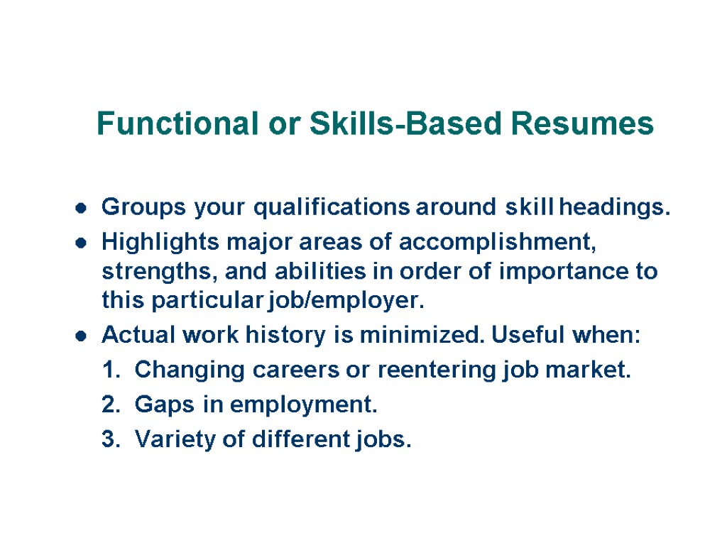 Functional or Skills-Based Resumes Groups your qualifications around skill headings. Highlights major areas of
